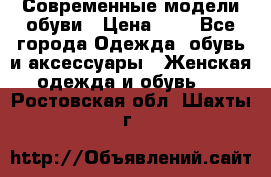 Современные модели обуви › Цена ­ 1 - Все города Одежда, обувь и аксессуары » Женская одежда и обувь   . Ростовская обл.,Шахты г.